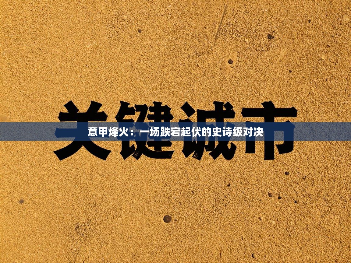 意甲烽火：一场跌宕起伏的史诗级对决  第1张