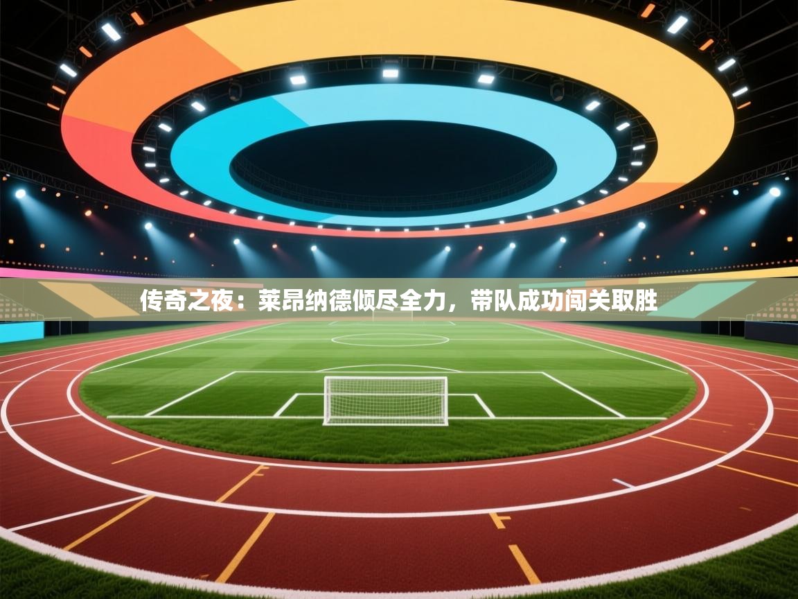 传奇之夜：莱昂纳德倾尽全力，带队成功闯关取胜  第1张