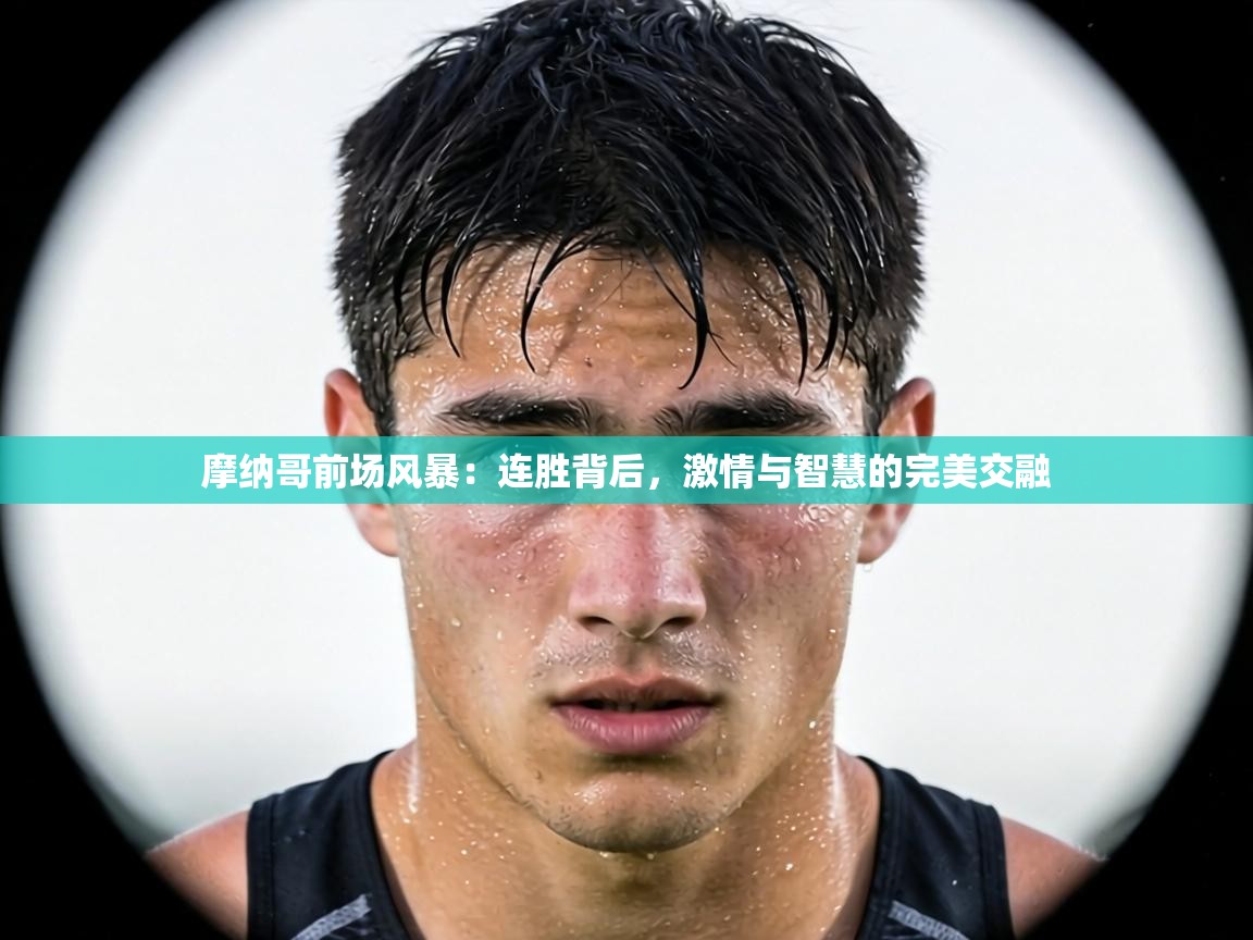 摩纳哥前场风暴：连胜背后，激情与智慧的完美交融  第1张