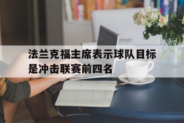 爱游戏体育官网-包含法兰克福主席表示球队目标是冲击联赛前四名的词条